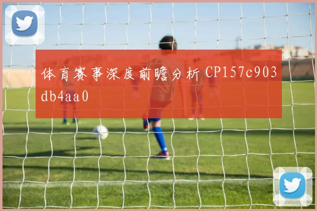 体育赛事深度前瞻分析 CP157c903db4aa0
